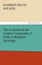 The Evolution of the Country Community a Study in Religious Sociology - Warren H. Wilson