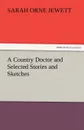 A Country Doctor and Selected Stories and Sketches - Sarah Orne Jewett