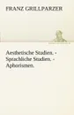 Aesthetische Studien. - Sprachliche Studien. - Aphorismen. - Franz Grillparzer