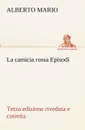 La camicia rossa Episodi - Terza edizione riveduta e corretta - Alberto Mario