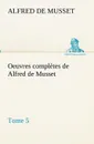 Oeuvres completes de Alfred de Musset - Tome 5 - Alfred de Musset