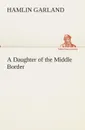 A Daughter of the Middle Border - Hamlin Garland