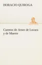 Cuentos de Amor de Locura y de Muerte - Horacio Quiroga