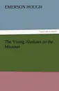 The Young Alaskans on the Missouri - Emerson Hough