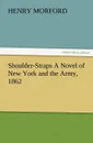 Shoulder-Straps A Novel of New York and the Army, 1862 - Henry Morford