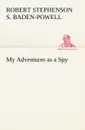 My Adventures as a Spy - Robert Stephens Baden-Powell of Gilwell