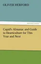 Cupid.s Almanac and Guide to Hearticulture for This Year and Next - Oliver Herford
