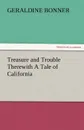 Treasure and Trouble Therewith a Tale of California - Geraldine Bonner