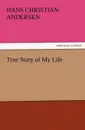 True Story of My Life - Hans Christian Andersen