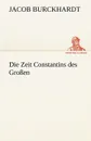 Die Zeit Constantins Des Grossen - Jacob Burckhardt