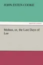 Mohun, Or, the Last Days of Lee - John Esten Cooke