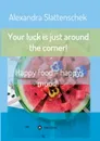 Your luck is just around the corner. Happy food - happy mood. - Alexandra Slattenschek