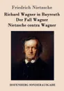 Richard Wagner in Bayreuth / Der Fall Wagner / Nietzsche contra Wagner - Friedrich Nietzsche