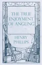 The True Enjoyment of Angling - Henry Phillips