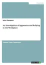 An Investigation of Aggression and Bullying in the Workplace - Erica Thompson