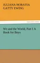We and the World, Part I a Book for Boys - Juliana Horatia Gatty Ewing