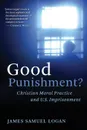 Good Punishment.. Christian Moral Practice and U.S. Imprisonment - James Samuel Logan