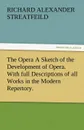 The Opera a Sketch of the Development of Opera. with Full Descriptions of All Works in the Modern Repertory. - R. A. Streatfeild