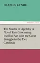 The Master of Appleby a Novel Tale Concerning Itself in Part with the Great Struggle in the Two Carolinas, But Chiefly with the Adventures Therein of - Francis Lynde