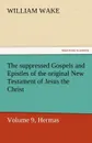 The Suppressed Gospels and Epistles of the Original New Testament of Jesus the Christ, Volume 9, Hermas - William Wake