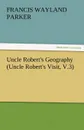 Uncle Robert.s Geography (Uncle Robert.s Visit, V.3) - Francis W. Parker