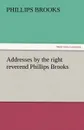 Addresses by the Right Reverend Phillips Brooks - Phillips Brooks