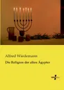 Die Religion Der Alten Agypter - Alfred Wiedemann