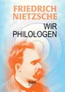 Wir Philologen - Friedrich Nietzsche