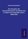 Die Reception der Neuhochdeutschen Schriftsprache in Stadt und Landschaft Luzern 1600-1830 - Renward Brandstetter