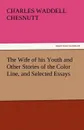 The Wife of His Youth and Other Stories of the Color Line, and Selected Essays - Charles Waddell Chesnutt