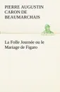 La Folle Journee ou le Mariage de Figaro - Pierre Augustin Caron de Beaumarchais