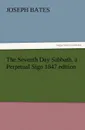 The Seventh Day Sabbath, a Perpetual Sign 1847 Edition - Joseph Bates