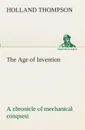 The Age of Invention. a chronicle of mechanical conquest - Holland Thompson