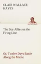 The Boy Allies on the Firing Line Or, Twelve Days Battle Along the Marne - Clair W. (Clair Wallace) Hayes