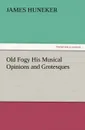 Old Fogy His Musical Opinions and Grotesques - James Huneker