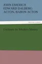 Lectures on Modern History - John Emerich Edward Dalberg Acton Acton, John Emerich, Edward Dalberg