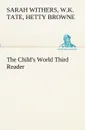 The Child.s World Third Reader - W.K. Tate, Hetty Browne, Sarah Withers