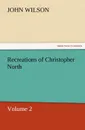 Recreations of Christopher North, Volume 2 - John Wilson