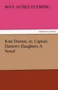 Kate Danton, Or, Captain Danton.s Daughters a Novel - May Agnes Fleming