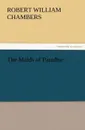 The Maids of Paradise - Robert W. Chambers