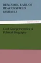 Lord George Bentinck a Political Biography - Benjamin Earl of Beaconsfield Disraeli