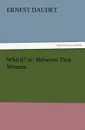 Which. Or, Between Two Women - Ernest Daudet