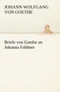 Briefe Von Goethe an Johanna Fahlmer - Johann Wolfgang von Goethe, Johann Wolfgang Von Goethe