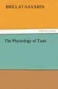 The Physiology of Taste - Jean Anthelme Brillat-Savarin