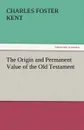 The Origin and Permanent Value of the Old Testament - Charles Foster Kent