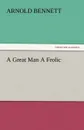 A Great Man a Frolic - Arnold Bennett