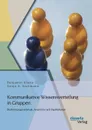 Kommunikative Wissensverteilung in Gruppen. Bestimmungsmerkmale, Anspruche Und Implikationen - Benjamin Klatte, Sonja A. Sackmann