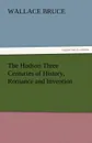 The Hudson Three Centuries of History, Romance and Invention - Wallace Bruce