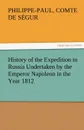 History of the Expedition to Russia Undertaken by the Emperor Napoleon in the Year 1812 - Philippe-Paul Comte De S. Gur, Philippe-Paul Comte De Segur