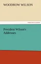 President Wilson.s Addresses - Woodrow Wilson